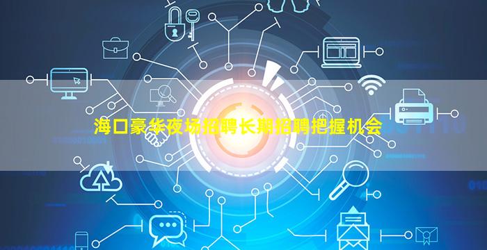 海口豪华夜场招聘长期招聘把握机会