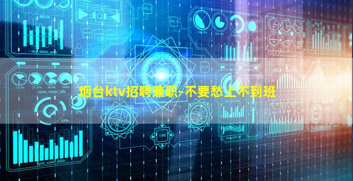烟台ktv招聘兼职-不要愁上不到班